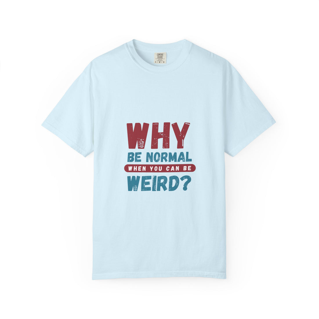 Why Be Normal When You Can Be Weird? T-Shirt